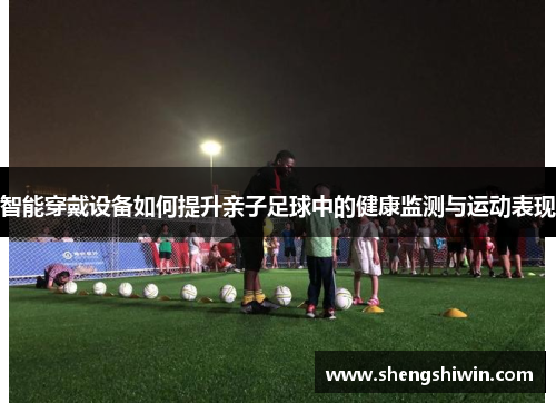 智能穿戴设备如何提升亲子足球中的健康监测与运动表现